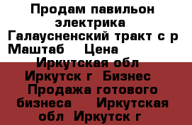 Продам павильон электрика, Галаусненский тракт с/р Маштаб. › Цена ­ 700 000 - Иркутская обл., Иркутск г. Бизнес » Продажа готового бизнеса   . Иркутская обл.,Иркутск г.